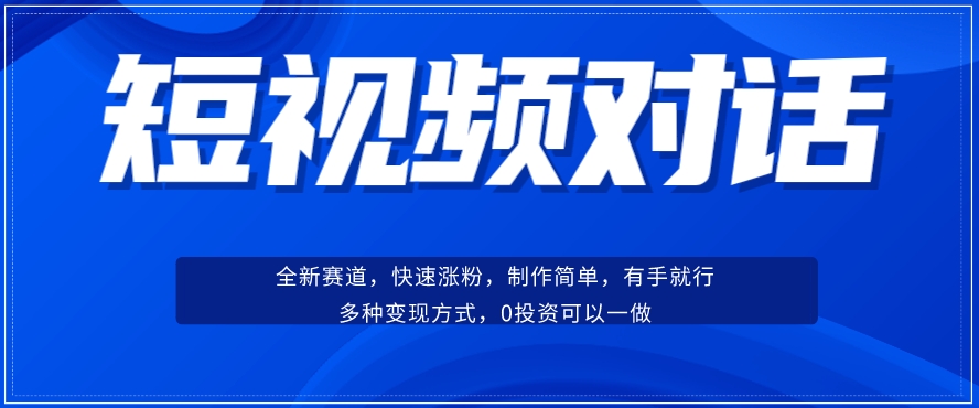 短视频聊天对话赛道：涨粉快速、广泛认同，操作有手就行，变现方式超多种-大齐资源站