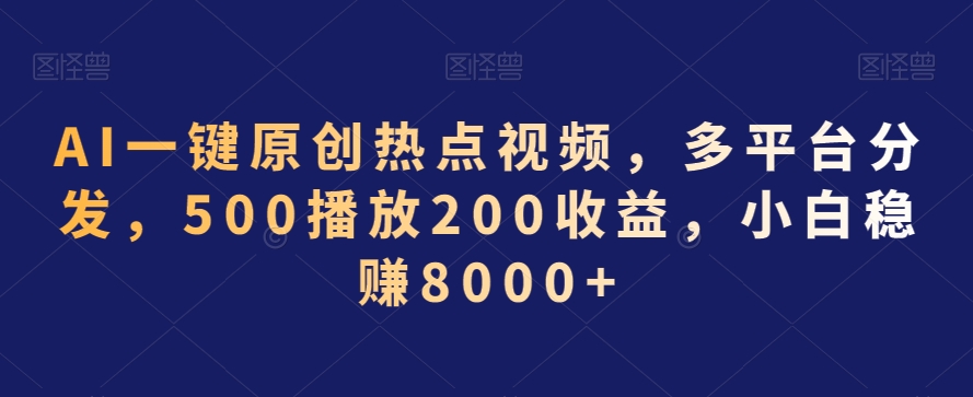 AI一键原创热点视频，多平台分发，500播放200收益，小白稳赚8000+【揭秘】-大齐资源站