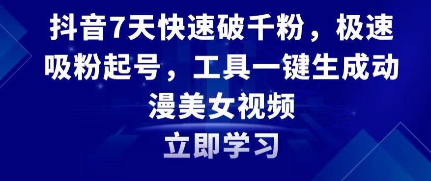 抖音7天快速破千粉，极速吸粉起号，工具一键生成动漫美女视频【揭秘】-大齐资源站