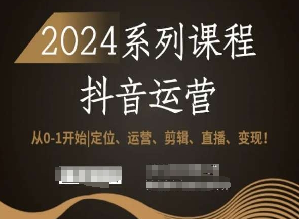 2024抖音运营全套系列课程，从0-1开始，定位、运营、剪辑、直播、变现！-大齐资源站