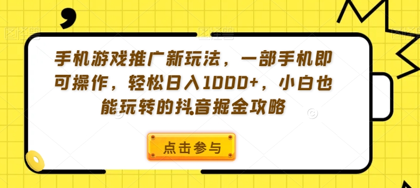 手机游戏推广新玩法，一部手机即可操作，轻松日入1000+，小白也能玩转的抖音掘金攻略【揭秘】-大齐资源站