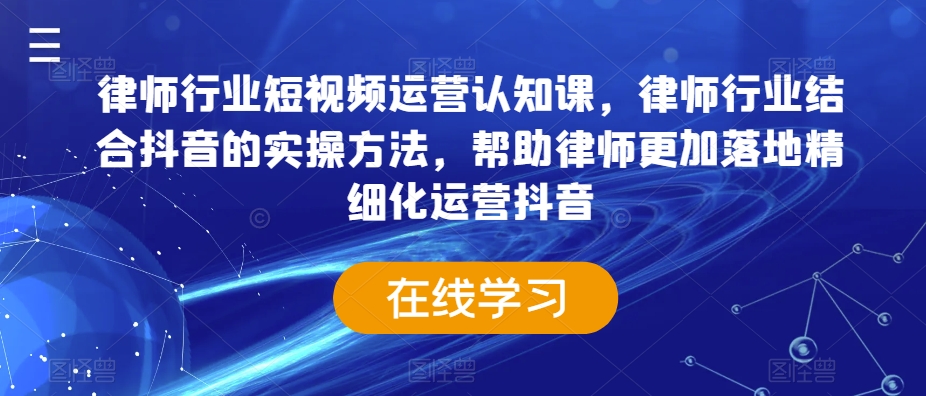 律师行业短视频运营认知课，律师行业结合抖音的实操方法，帮助律师更加落地精细化运营抖音-大齐资源站