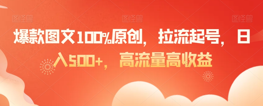 爆款图文100%原创，拉流起号，日入500+，高流量高收益【揭秘】-大齐资源站