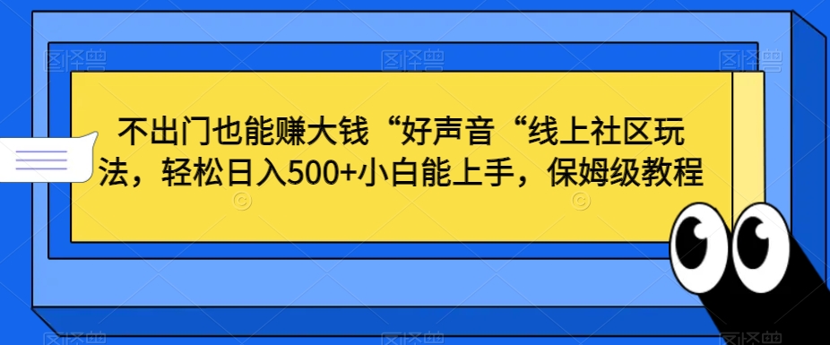 不出门也能赚大钱“好声音“线上社区玩法，轻松日入500+小白能上手，保姆级教程【揭秘】-大齐资源站