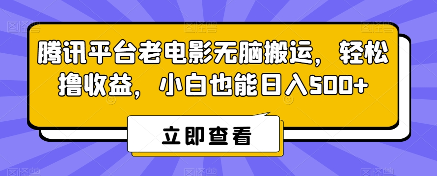 腾讯平台老电影无脑搬运，轻松撸收益，小白也能日入500+【揭秘】-大齐资源站