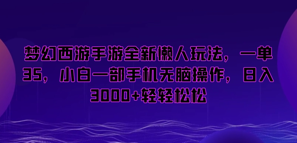 梦幻西游手游全新懒人玩法，一单35，小白一部手机无脑操作，日入3000+轻轻松松【揭秘】-大齐资源站