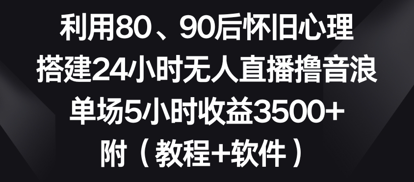 利用80、90后怀旧心理，搭建24小时无人直播撸音浪，单场5小时收益3500+（教程+软件）【揭秘】-大齐资源站