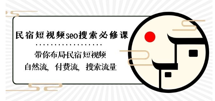 民宿-短视频seo搜索必修课：带你布局-民宿短视频自然流，付费流，搜索流量-大齐资源站