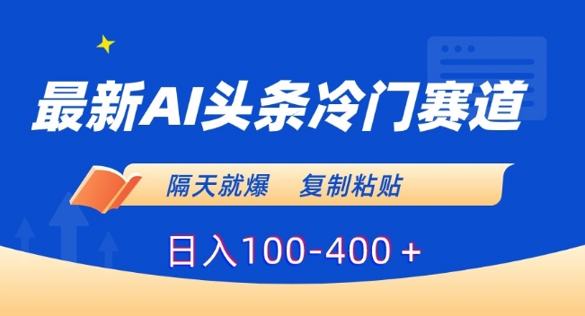 最新AI头条冷门赛道，隔天就爆，复制粘贴日入100-400＋【揭秘】-大齐资源站