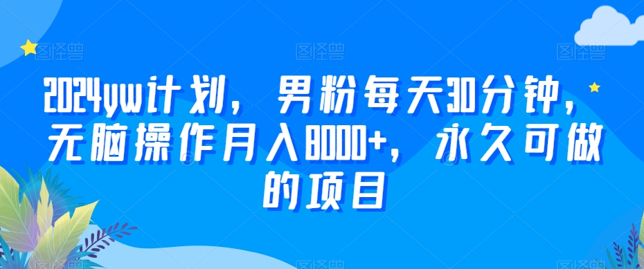 2024yw计划，男粉每天30分钟，无脑操作月入8000+，永久可做的项目【揭秘】-大齐资源站