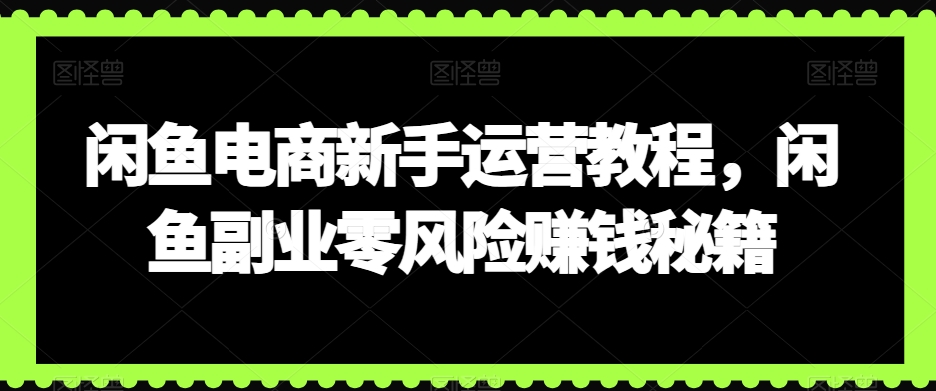 闲鱼电商新手运营教程，闲鱼副业零风险赚钱秘籍-大齐资源站