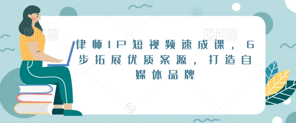 律师IP短视频速成课，6步拓展优质案源，打造自媒体品牌-大齐资源站