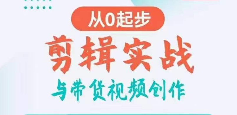 剪辑实战与带货视频创作，从0起步，掌握爆款剪辑思维，让好视频加持涨粉带货-大齐资源站