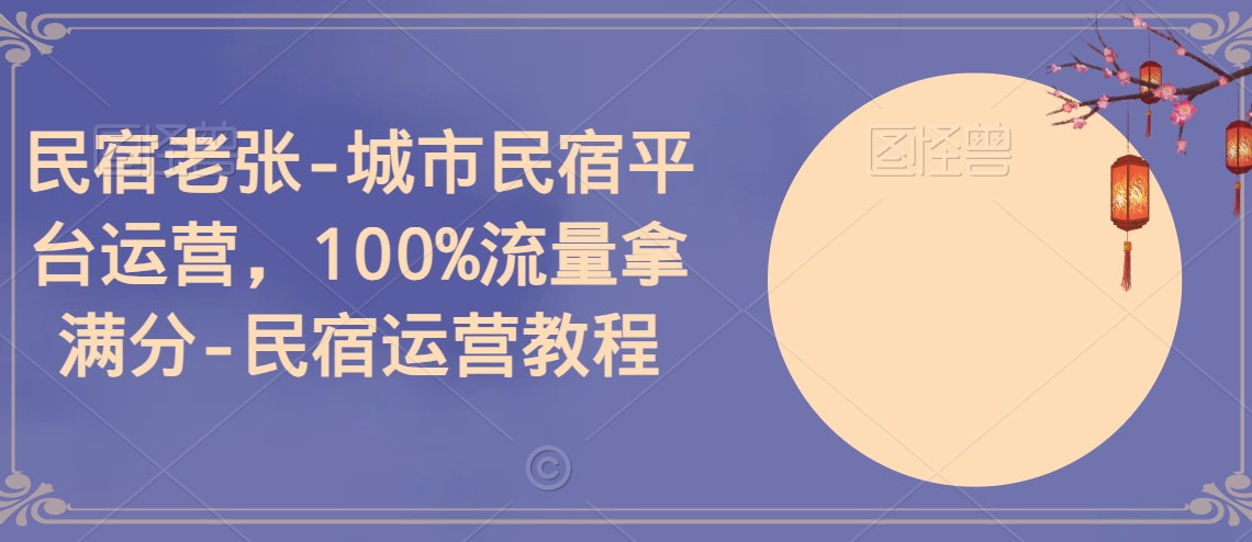 民宿老张-城市民宿平台运营，100%流量拿满分-民宿运营教程-大齐资源站