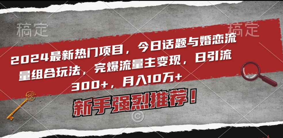 2024最新热门项目，今日话题与婚恋流量组合玩法，完爆流量主变现，日引流300+，月入10万+【揭秘】-大齐资源站