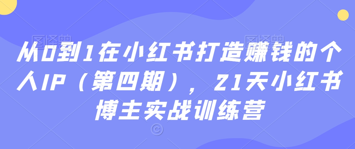 从0到1在小红书打造赚钱的个人IP（第四期），21天小红书博主实战训练营-大齐资源站