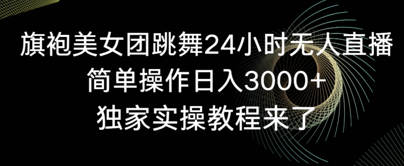 旗袍美女团跳舞24小时无人直播，简单操作日入3000+，独家实操教程来了【揭秘】-大齐资源站