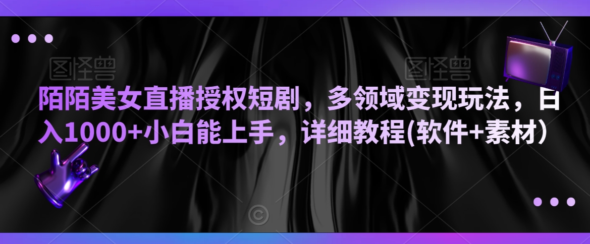 陌陌美女直播授权短剧，多领域变现玩法，日入1000+小白能上手，详细教程(软件+素材）【揭秘】-大齐资源站