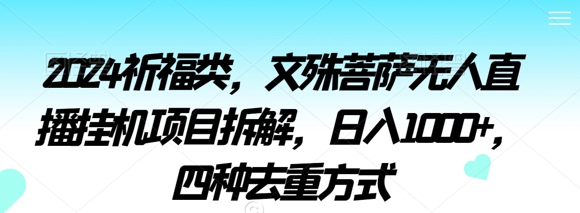 2024祈福类，文殊菩萨无人直播挂机项目拆解，日入1000+，四种去重方式【揭秘】-大齐资源站