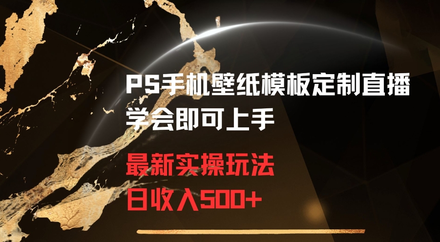 PS手机壁纸模板定制直播最新实操玩法学会即可上手日收入500+【揭秘】-大齐资源站