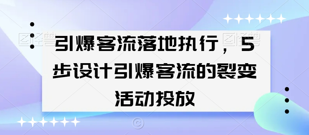 引爆客流落地执行，5步设计引爆客流的裂变活动投放-大齐资源站