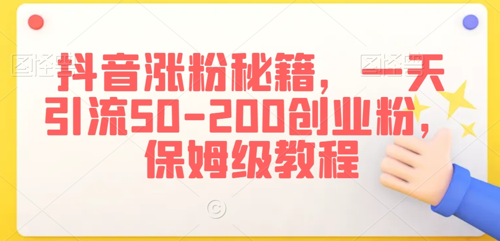 抖音涨粉秘籍，一天引流50-200创业粉，保姆级教程【揭秘】-大齐资源站