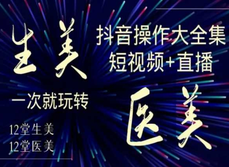 美业全干货·生美·医美抖音操作合集，短视频+直播，一次就玩转-大齐资源站