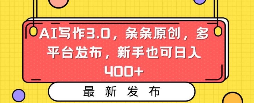 AI写作3.0，条条原创，多平台发布，新手也可日入400+【揭秘】-大齐资源站