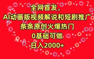全网首发，AI动画版视频解说和短剧推广，条条原创火爆热门，0基础可做，日入2000+【揭秘】-大齐资源站