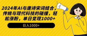2024年AI与唐诗宋词结合，传统与现代科技的碰撞，轻松涨粉，单日变现1000+【揭秘】-大齐资源站