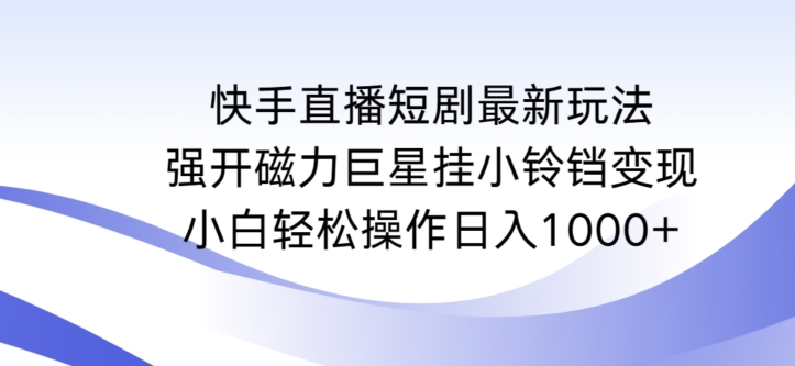 快手直播短剧最新玩法，强开磁力巨星挂小铃铛变现，小白轻松操作日入1000+【揭秘】-大齐资源站