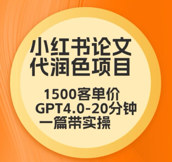 毕业季小红书论文代润色项目，本科1500，专科1200，高客单GPT4.0-20分钟一篇带实操【揭秘】-大齐资源站