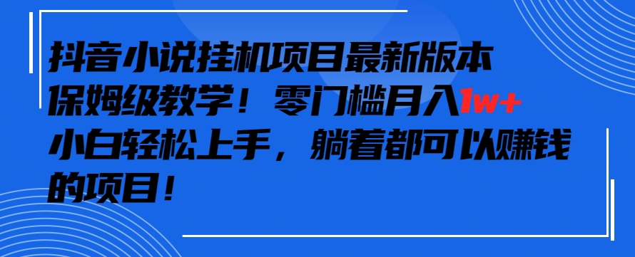 抖音最新小说挂机项目，保姆级教学，零成本月入1w+，小白轻松上手【揭秘】-大齐资源站