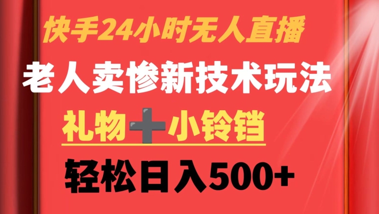 快手24小时无人直播，老人卖惨最新技术玩法，礼物+小铃铛，轻松日入500+【揭秘】-大齐资源站