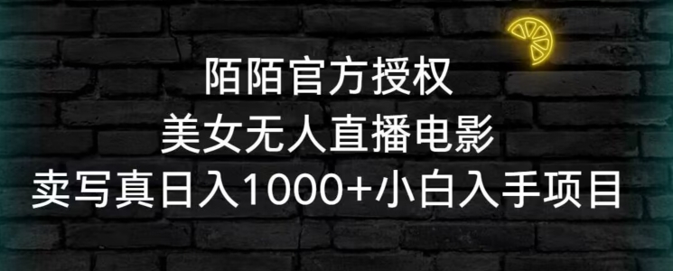 陌陌官方授权美女无人直播电影，卖写真日入1000+小白入手项目【揭秘】-大齐资源站