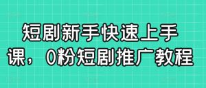 短剧新手快速上手课,0粉短剧推广教程-大齐资源站
