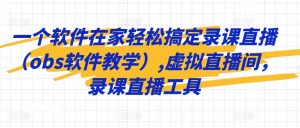 一个软件在家轻松搞定录课直播(obs软件教学),虚拟直播间,录课直播工具-大齐资源站