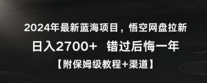 2024年最新蓝海项目,悟空网盘拉新,日入2700+错过后悔一年【附保姆级教程+渠道】【揭秘】-大齐资源站