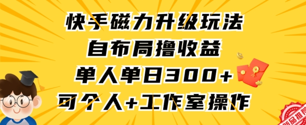 快手磁力升级玩法，自布局撸收益，单人单日300+，个人工作室均可操作【揭秘】-大齐资源站