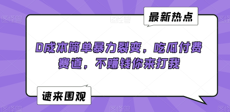 0成本简单暴力裂变，吃瓜付费赛道，不赚钱你来打我【揭秘】-大齐资源站