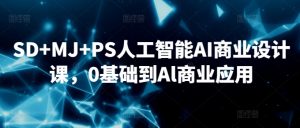 SD+MJ+PS人工智能AI商业设计课,0基础到Al商业应用-大齐资源站