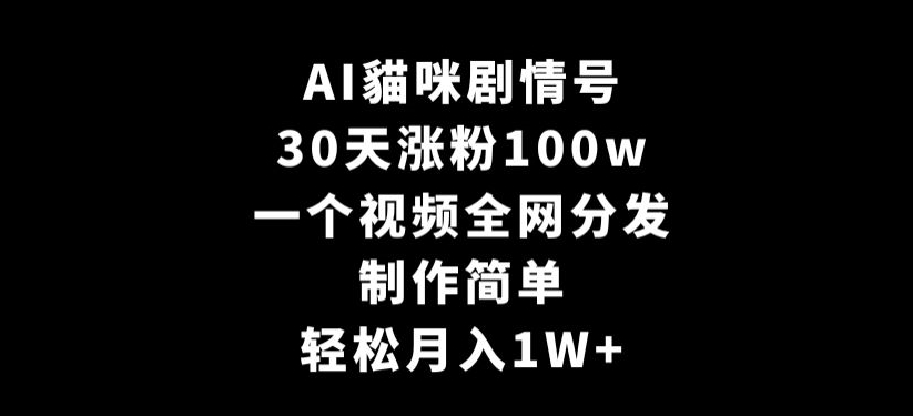 AI貓咪剧情号，30天涨粉100w，制作简单，一个视频全网分发，轻松月入1W+【揭秘】-大齐资源站