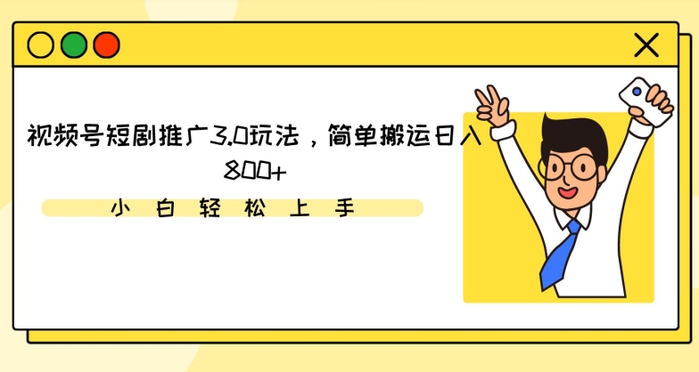 视频号短剧推广3.0玩法，简单搬运日入800+【揭秘】-大齐资源站