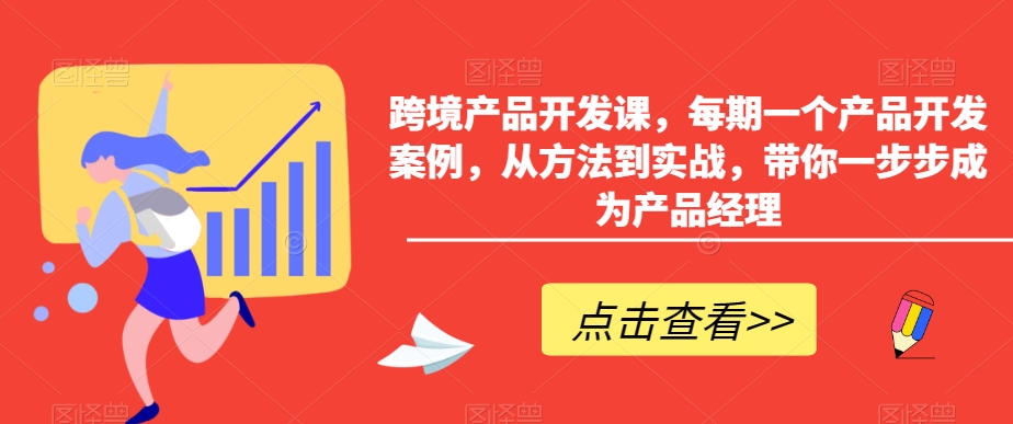 跨境产品开发课，每期一个产品开发案例，从方法到实战，带你一步步成为产品经理-大齐资源站