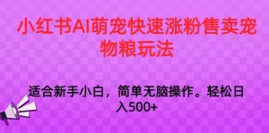 小红书AI萌宠快速涨粉售卖宠物粮玩法,日入1000+【揭秘】-大齐资源站