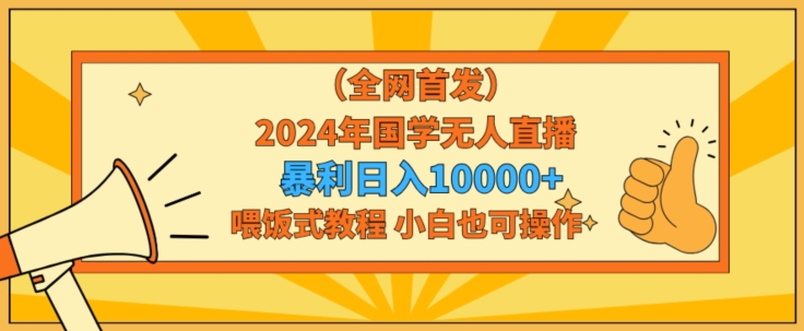 全网首发2024年国学无人直播暴力日入1w，加喂饭式教程，小白也可操作【揭秘】-大齐资源站