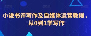 小说书评写作及自媒体运营教程，从0到1学写作-大齐资源站