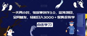 一天两小时,鬼故事创作3.0,蓝海项目,全网首发,轻松日入3000+保姆级教学【揭秘】-大齐资源站