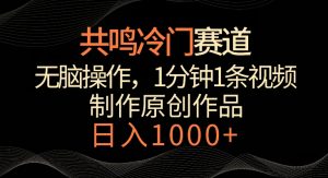 共鸣冷门赛道，无脑操作，一分钟一条视频，日入1000+【揭秘】-大齐资源站