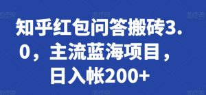 知乎红包问答搬砖3.0，主流蓝海项目，日入帐200+【揭秘】-大齐资源站